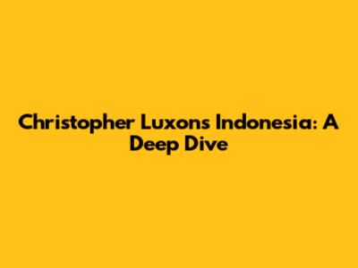 Christopher Luxon's Indonesia: A Deep Dive