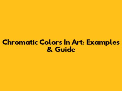 Chromatic Colors In Art: Examples & Guide