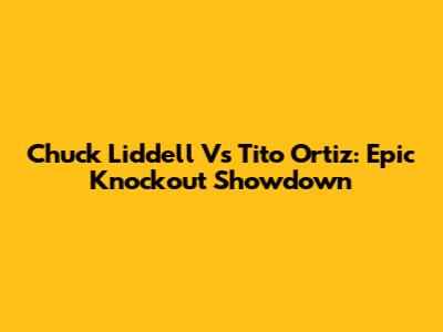 Chuck Liddell Vs Tito Ortiz: Epic Knockout Showdown