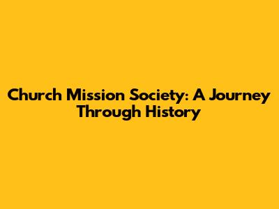 Church Mission Society: A Journey Through History