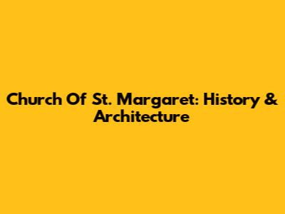 Church Of St. Margaret: History & Architecture