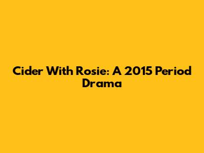 Cider With Rosie: A 2015 Period Drama