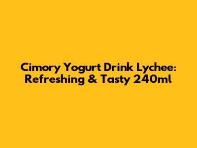 Cimory Yogurt Drink Lychee: Refreshing & Tasty 240ml