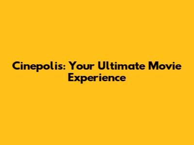 Cinepolis: Your Ultimate Movie Experience