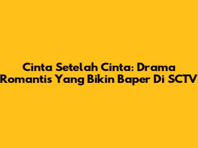 Cinta Setelah Cinta: Drama Romantis Yang Bikin Baper Di SCTV