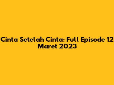 Cinta Setelah Cinta: Full Episode 12 Maret 2023