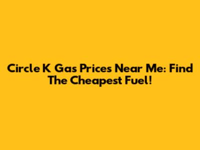 Circle K Gas Prices Near Me: Find The Cheapest Fuel!
