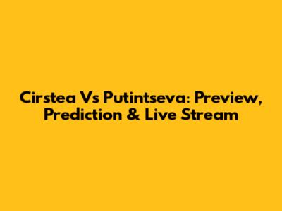 Cirstea Vs Putintseva: Preview, Prediction & Live Stream