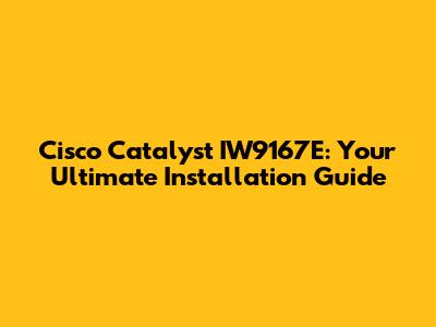 Cisco Catalyst IW9167E: Your Ultimate Installation Guide
