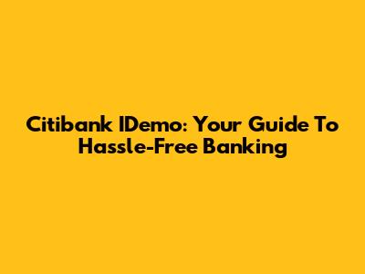 Citibank IDemo: Your Guide To Hassle-Free Banking