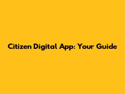 Citizen Digital App: Your Guide