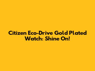 Citizen Eco-Drive Gold Plated Watch: Shine On!