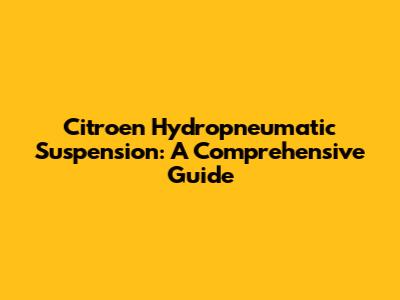 Citroen Hydropneumatic Suspension: A Comprehensive Guide