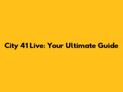 City 41 Live: Your Ultimate Guide