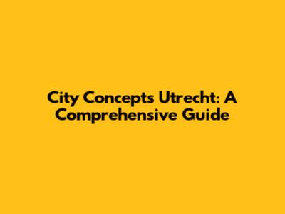 City Concepts Utrecht: A Comprehensive Guide