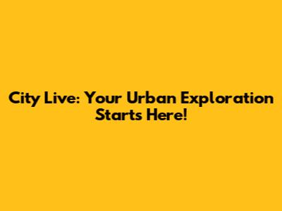City Live: Your Urban Exploration Starts Here!