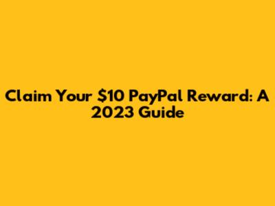 Claim Your $10 PayPal Reward: A 2023 Guide