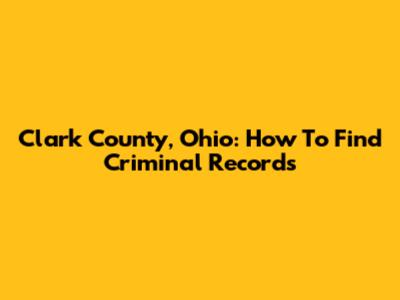 Clark County, Ohio: How To Find Criminal Records