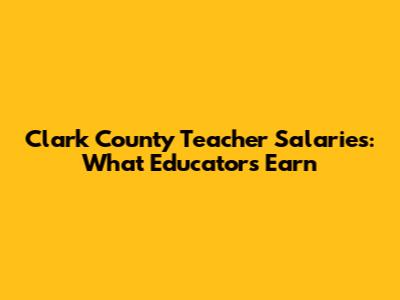 Clark County Teacher Salaries: What Educators Earn