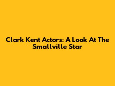 Clark Kent Actors: A Look At The Smallville Star
