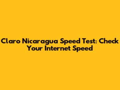 Claro Nicaragua Speed Test: Check Your Internet Speed
