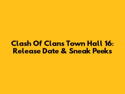 Clash Of Clans Town Hall 16: Release Date & Sneak Peeks