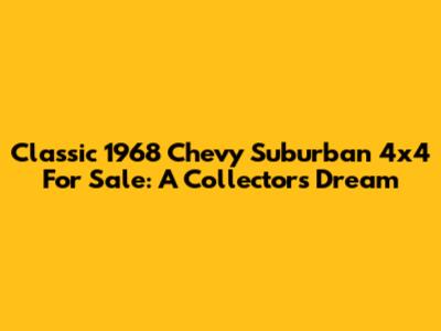 Classic 1968 Chevy Suburban 4x4 For Sale: A Collector's Dream