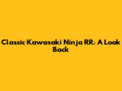 Classic Kawasaki Ninja RR: A Look Back