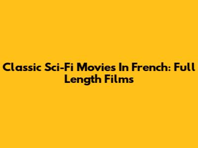 Classic Sci-Fi Movies In French: Full Length Films