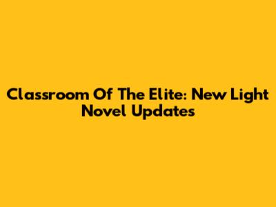 Classroom Of The Elite: New Light Novel Updates