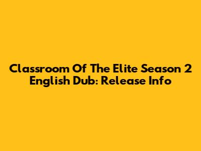 Classroom Of The Elite Season 2 English Dub: Release Info