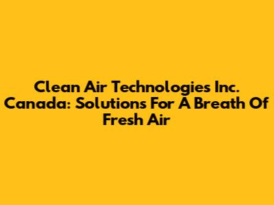 Clean Air Technologies Inc. Canada: Solutions For A Breath Of Fresh Air