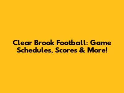 Clear Brook Football: Game Schedules, Scores & More!