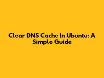 Clear DNS Cache In Ubuntu: A Simple Guide