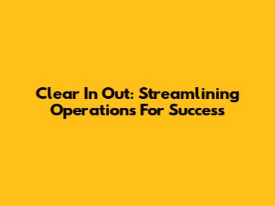 Clear In Out: Streamlining Operations For Success