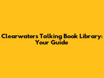 Clearwater's Talking Book Library: Your Guide