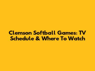 Clemson Softball Games: TV Schedule & Where To Watch