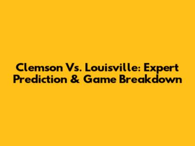 Clemson Vs. Louisville: Expert Prediction & Game Breakdown