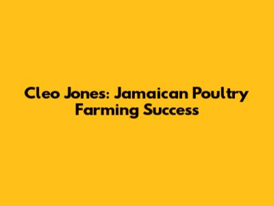 Cleo Jones: Jamaican Poultry Farming Success