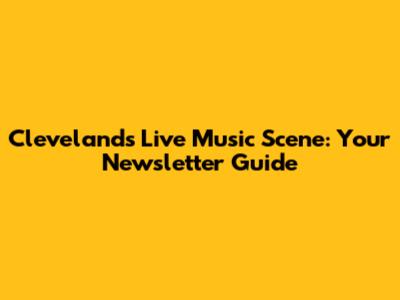 Cleveland's Live Music Scene: Your Newsletter Guide