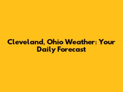 Cleveland, Ohio Weather: Your Daily Forecast