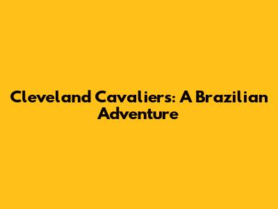 Cleveland Cavaliers: A Brazilian Adventure