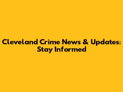 Cleveland Crime News & Updates: Stay Informed