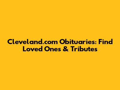Cleveland.com Obituaries: Find Loved Ones & Tributes