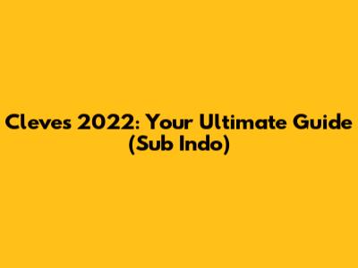 Cleves 2022: Your Ultimate Guide (Sub Indo)