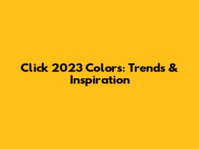 Click 2023 Colors: Trends & Inspiration