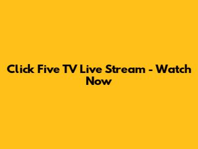 Click Five TV Live Stream - Watch Now