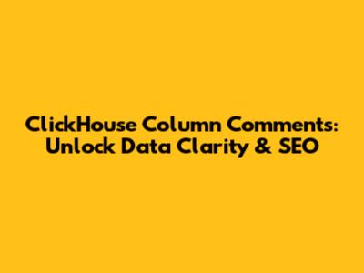 ClickHouse Column Comments: Unlock Data Clarity & SEO