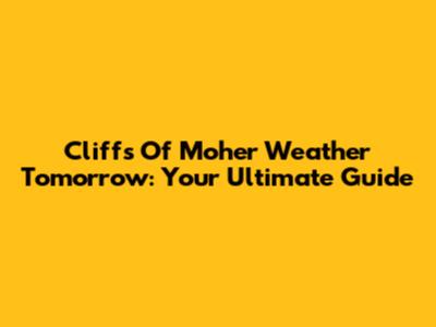 Cliffs Of Moher Weather Tomorrow: Your Ultimate Guide