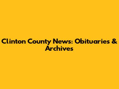 Clinton County News: Obituaries & Archives